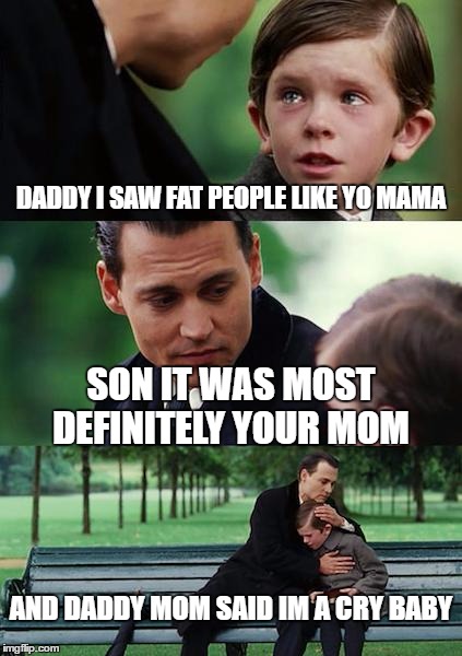 two word's. Cry Baby | DADDY I SAW FAT PEOPLE LIKE YO MAMA; SON IT WAS MOST DEFINITELY YOUR MOM; AND DADDY MOM SAID IM A CRY BABY | image tagged in memes,finding neverland | made w/ Imgflip meme maker