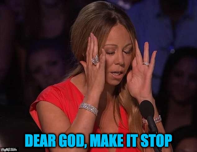 Mariah | DEAR GOD, MAKE IT STOP | image tagged in mariah carey,mariah,i don't hear you,make it stop,dear god,memes | made w/ Imgflip meme maker