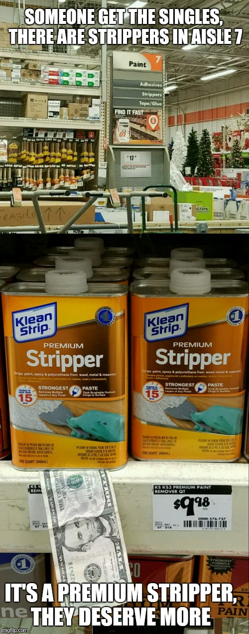 Fun In Home Depot  | SOMEONE GET THE SINGLES, THERE ARE STRIPPERS IN AISLE 7; IT'S A PREMIUM STRIPPER, THEY DESERVE MORE | image tagged in funny,memes,home depot | made w/ Imgflip meme maker