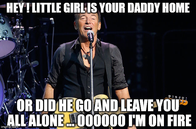 HEY ! LITTLE GIRL IS YOUR DADDY HOME OR DID HE GO AND LEAVE YOU ALL ALONE ... OOOOOO I'M ON FIRE | made w/ Imgflip meme maker