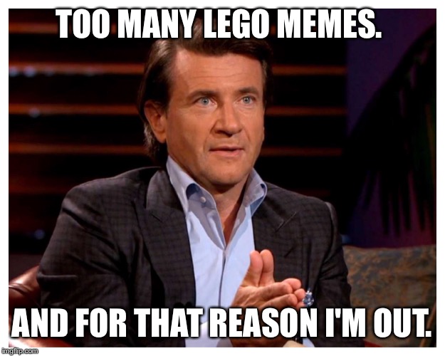 I'm out. | TOO MANY LEGO MEMES. AND FOR THAT REASON I'M OUT. | image tagged in memes,lego week,shark tank | made w/ Imgflip meme maker