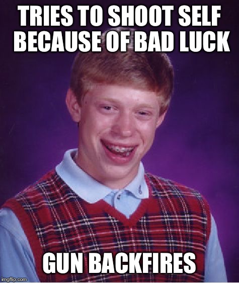 Bad Luck Brian Meme | TRIES TO SHOOT SELF BECAUSE OF BAD LUCK; GUN BACKFIRES | image tagged in memes,bad luck brian | made w/ Imgflip meme maker