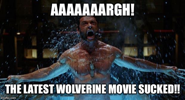 WOLVERINE | AAAAAAARGH! THE LATEST WOLVERINE MOVIE SUCKED!! | image tagged in wolverine | made w/ Imgflip meme maker