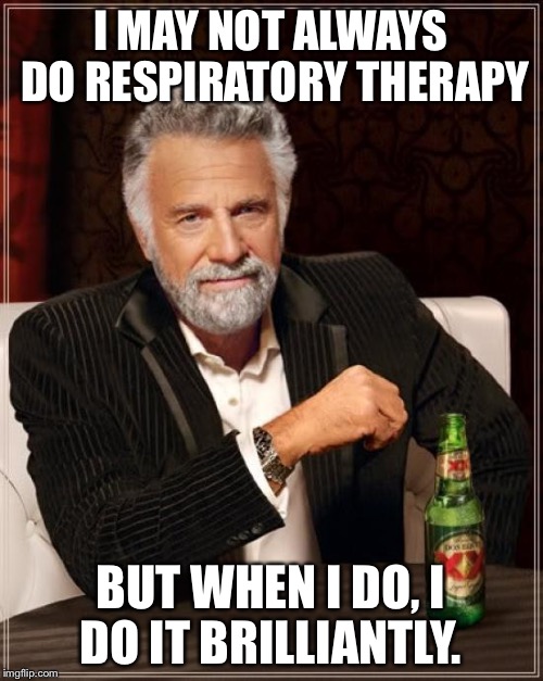 The Most Interesting Man In The World Meme | I MAY NOT ALWAYS DO RESPIRATORY THERAPY; BUT WHEN I DO, I DO IT BRILLIANTLY. | image tagged in memes,the most interesting man in the world | made w/ Imgflip meme maker