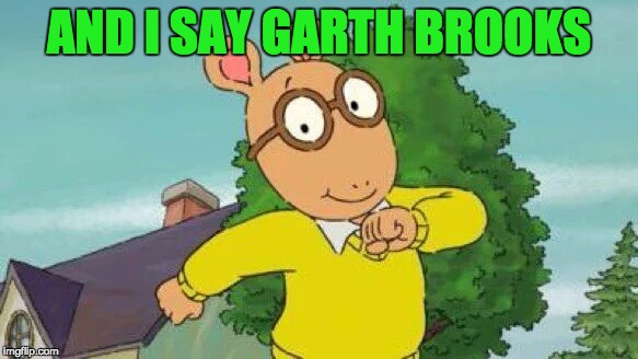 Arthur | AND I SAY GARTH BROOKS | image tagged in arthur | made w/ Imgflip meme maker
