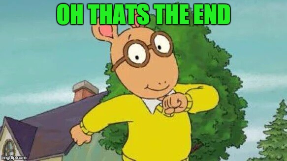 Arthur | OH THATS THE END | image tagged in arthur | made w/ Imgflip meme maker