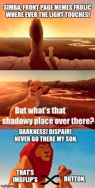 Frolicking Front Page Memes | SIMBA, FRONT PAGE MEMES FROLIC WHERE EVER THE LIGHT TOUCHES! DARKNESS! DISPAIR! NEVER GO THERE MY SON. THAT'S IMGFLIP'S; BUTTON. | image tagged in memes,simba shadowy place,imgflip,funny,lion king | made w/ Imgflip meme maker