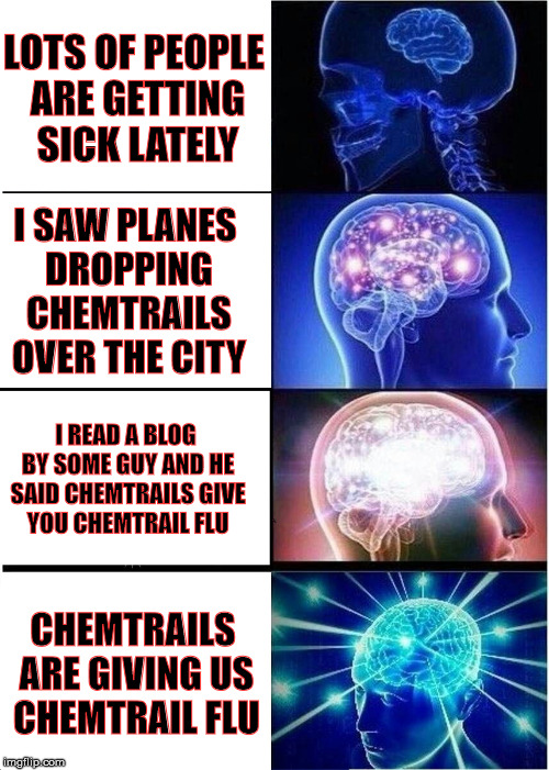 Chemtrails cause ALL THE THINGS | LOTS OF PEOPLE ARE GETTING SICK LATELY; I SAW PLANES DROPPING CHEMTRAILS OVER THE CITY; I READ A BLOG BY SOME GUY AND HE SAID CHEMTRAILS GIVE YOU CHEMTRAIL FLU; CHEMTRAILS ARE GIVING US CHEMTRAIL FLU | image tagged in expanding brain | made w/ Imgflip meme maker