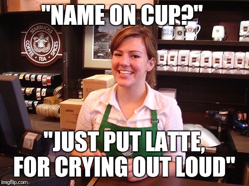barista | "NAME ON CUP?"; "JUST PUT LATTE, FOR CRYING OUT LOUD" | image tagged in barista | made w/ Imgflip meme maker