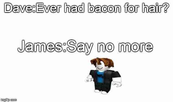 The Bacon Hair | Dave:Ever had bacon for hair? James:Say no more | image tagged in roblox | made w/ Imgflip meme maker