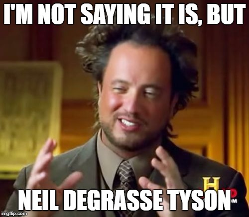 Ancient Aliens | I'M NOT SAYING IT IS, BUT; NEIL DEGRASSE TYSON | image tagged in memes,ancient aliens | made w/ Imgflip meme maker