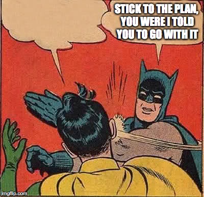 Batman Slapping Robin Meme | STICK TO THE PLAN, YOU WERE I TOLD YOU TO GO WITH IT | image tagged in memes,batman slapping robin | made w/ Imgflip meme maker