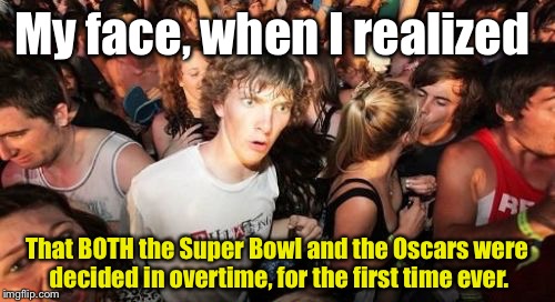 Did Anybody ELSE Catch This?? | My face, when I realized; That BOTH the Super Bowl and the Oscars were decided in overtime, for the first time ever. | image tagged in memes,sudden clarity clarence,oscars 2017,superbowl | made w/ Imgflip meme maker