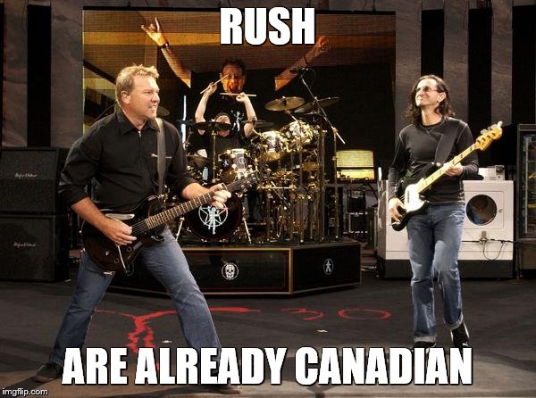 RUSH ARE ALREADY CANADIAN | made w/ Imgflip meme maker