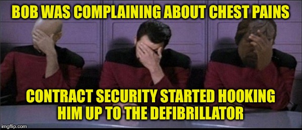 Aaaaaaand this is why we can't have nice things... | BOB WAS COMPLAINING ABOUT CHEST PAINS; CONTRACT SECURITY STARTED HOOKING HIM UP TO THE DEFIBRILLATOR | image tagged in aed,defibrillator,clear,picard riker worf triple facepalm | made w/ Imgflip meme maker