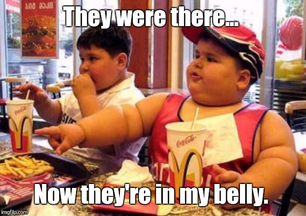 1k1c4p.jpg | They were there... Now they're in my belly. | image tagged in 1k1c4pjpg | made w/ Imgflip meme maker