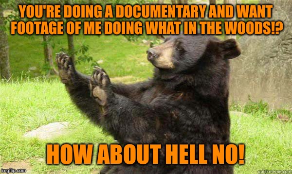 No Bear Blank | YOU'RE DOING A DOCUMENTARY AND WANT FOOTAGE OF ME DOING WHAT IN THE WOODS!? HOW ABOUT HELL NO! | image tagged in no bear blank,documentary,crapping in the woods,bears,modern tv,reality tv | made w/ Imgflip meme maker