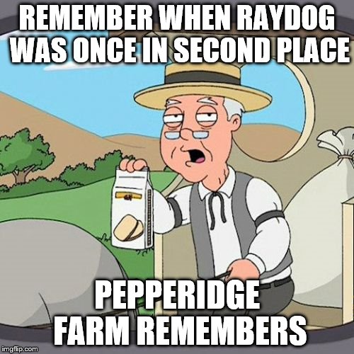 Pepperidge Farm Remembers Meme | REMEMBER WHEN RAYDOG WAS ONCE IN SECOND PLACE; PEPPERIDGE FARM REMEMBERS | image tagged in memes,pepperidge farm remembers | made w/ Imgflip meme maker