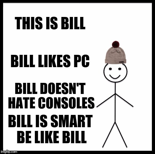 Be Like Bill Meme | THIS IS BILL; BILL LIKES PC; BILL DOESN'T HATE CONSOLES; BILL IS SMART BE LIKE BILL | image tagged in memes,be like bill | made w/ Imgflip meme maker