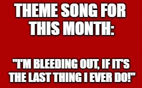Only girls or boys with female siblings will understand this. | THEME SONG FOR THIS MONTH:; "I'M BLEEDING OUT, IF IT'S THE LAST THING I EVER DO!" | image tagged in memes,nfsw | made w/ Imgflip meme maker