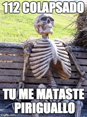 Waiting Skeleton Meme | 112 COLAPSADO; TU ME MATASTE PIRIGUALLO | image tagged in memes,waiting skeleton | made w/ Imgflip meme maker