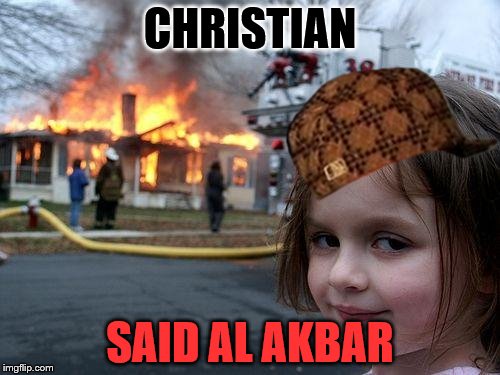 Disaster Girl | CHRISTIAN; SAID AL AKBAR | image tagged in memes,disaster girl,scumbag | made w/ Imgflip meme maker