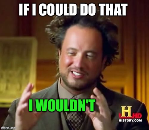 Ancient Aliens Meme | IF I COULD DO THAT I WOULDN'T | image tagged in memes,ancient aliens | made w/ Imgflip meme maker