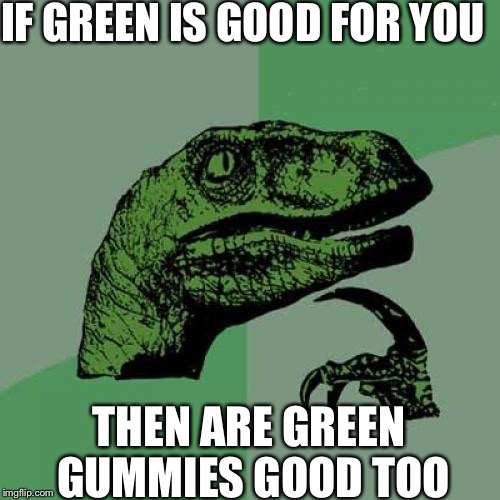 Philosoraptor | IF GREEN IS GOOD FOR YOU; THEN ARE GREEN GUMMIES GOOD TOO | image tagged in memes,philosoraptor | made w/ Imgflip meme maker
