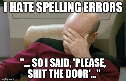 Epic Spelling Fail #3 | I HATE SPELLING ERRORS; "... SO I SAID, 'PLEASE, SHIT THE DOOR'..." | image tagged in memes,captain picard facepalm,spelling error | made w/ Imgflip meme maker