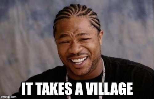 Yo Dawg Heard You Meme | IT TAKES A VILLAGE | image tagged in memes,yo dawg heard you | made w/ Imgflip meme maker