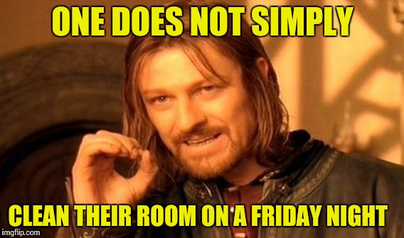 One Does Not Simply | ONE DOES NOT SIMPLY; CLEAN THEIR ROOM ON A FRIDAY NIGHT | image tagged in memes,one does not simply | made w/ Imgflip meme maker