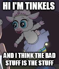 HI I'M TINKELS; AND I THINK THE BAD STUFF IS THE STUFF | image tagged in memes | made w/ Imgflip meme maker