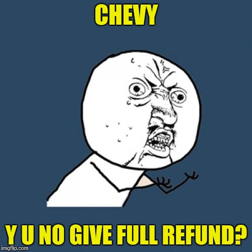 Y U No | CHEVY; Y U NO GIVE FULL REFUND? | image tagged in memes,y u no | made w/ Imgflip meme maker