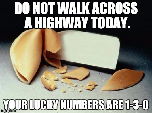 Fortune Cookie | DO NOT WALK ACROSS A HIGHWAY TODAY. YOUR LUCKY NUMBERS ARE 1-3-0 | image tagged in fortune cookie | made w/ Imgflip meme maker