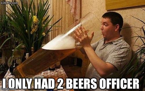 beer | I ONLY HAD 2 BEERS OFFICER | image tagged in beer | made w/ Imgflip meme maker