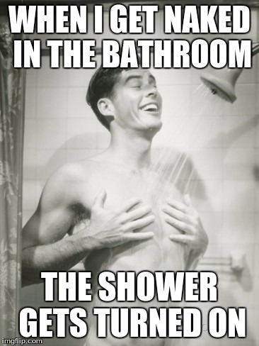 And it makes me wet. | WHEN I GET NAKED IN THE BATHROOM; THE SHOWER GETS TURNED ON | image tagged in shower dude | made w/ Imgflip meme maker