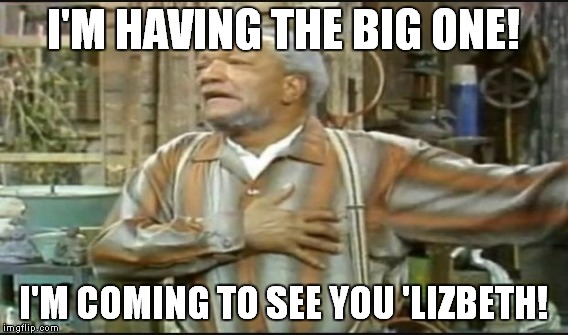 I'M HAVING THE BIG ONE! I'M COMING TO SEE YOU 'LIZBETH! | made w/ Imgflip meme maker