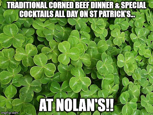 shamrocks | TRADITIONAL CORNED BEEF DINNER & SPECIAL COCKTAILS ALL DAY ON ST PATRICK'S... AT NOLAN'S!! | image tagged in shamrocks | made w/ Imgflip meme maker