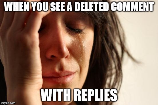 First World Problems Meme | WHEN YOU SEE A DELETED COMMENT WITH REPLIES | image tagged in memes,first world problems | made w/ Imgflip meme maker