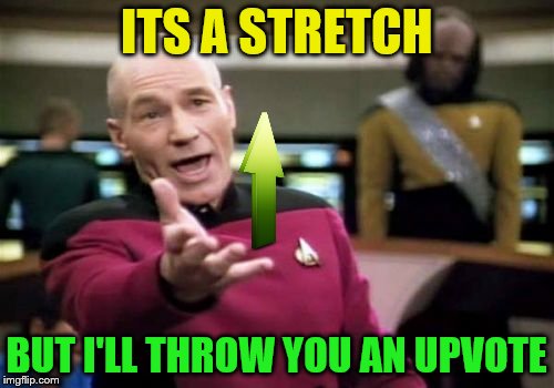 Picard Wtf Meme | ITS A STRETCH BUT I'LL THROW YOU AN UPVOTE | image tagged in memes,picard wtf | made w/ Imgflip meme maker