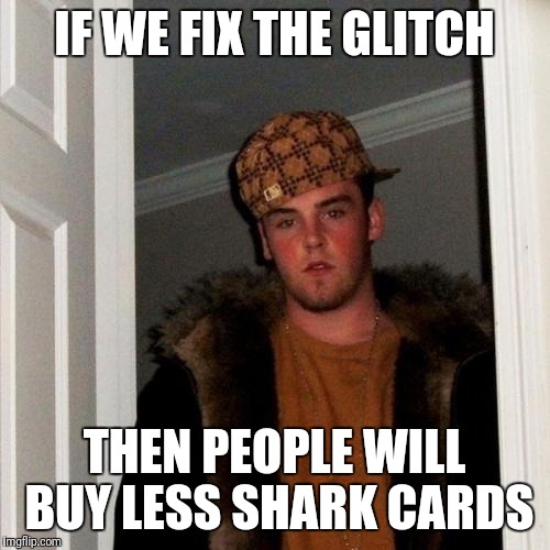 Scumbag Steve Meme | IF WE FIX THE GLITCH; THEN PEOPLE WILL BUY LESS SHARK CARDS | image tagged in memes,scumbag steve | made w/ Imgflip meme maker