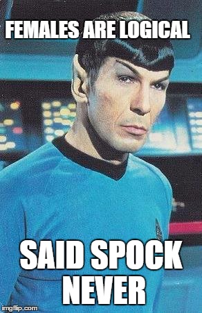 Mythical Logical Females | FEMALES ARE LOGICAL; SAID SPOCK NEVER | image tagged in spock,funny,meme,logical,female,females | made w/ Imgflip meme maker
