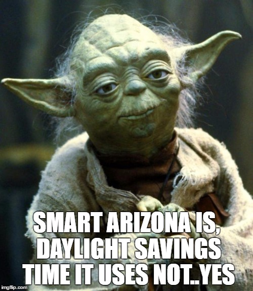 Star Wars Yoda Meme | SMART ARIZONA IS, DAYLIGHT SAVINGS TIME IT USES NOT..YES | image tagged in memes,star wars yoda | made w/ Imgflip meme maker