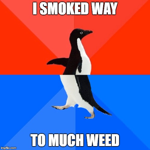 Socially Awesome Awkward Penguin Meme | I SMOKED WAY; TO MUCH WEED | image tagged in memes,socially awesome awkward penguin | made w/ Imgflip meme maker