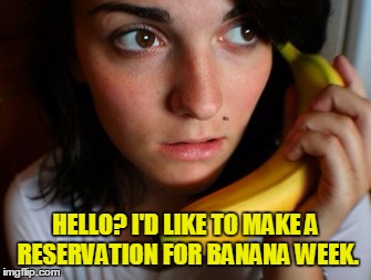 HELLO? I'D LIKE TO MAKE A RESERVATION FOR BANANA WEEK. | made w/ Imgflip meme maker