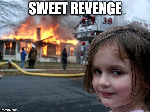 Disaster Girl Meme | SWEET REVENGE | image tagged in memes,disaster girl | made w/ Imgflip meme maker