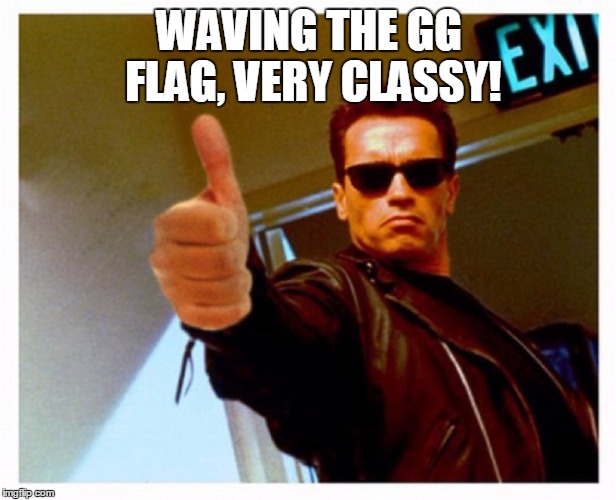 terminator thumb | WAVING THE GG FLAG, VERY CLASSY! | image tagged in terminator thumb | made w/ Imgflip meme maker