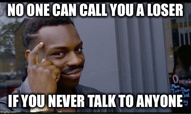 Roll Safe Think About It Meme | NO ONE CAN CALL YOU A LOSER; IF YOU NEVER TALK TO ANYONE | image tagged in thinking black guy | made w/ Imgflip meme maker