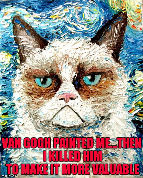 "Grumpy Cat Is Still Grumpy" By Aja | VAN GOGH PAINTED ME...THEN I KILLED HIM TO MAKE IT MORE VALUABLE | image tagged in grumpy cat van gogh,memes,grumpy cat,funny,cats,memes in art | made w/ Imgflip meme maker