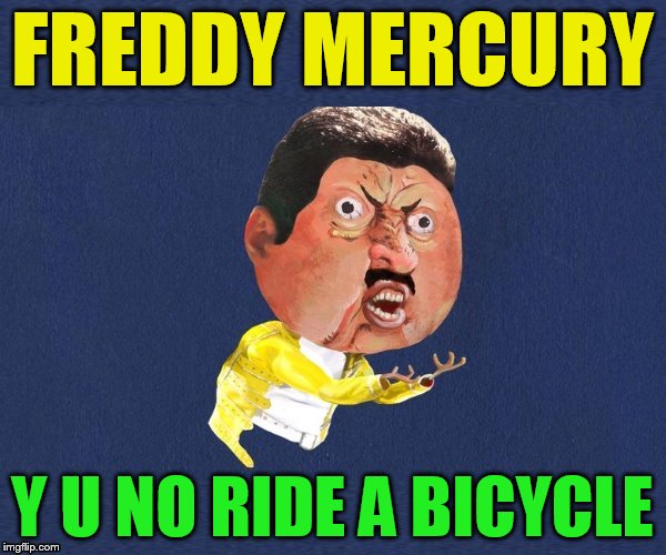 FREDDY MERCURY Y U NO RIDE A BICYCLE | made w/ Imgflip meme maker